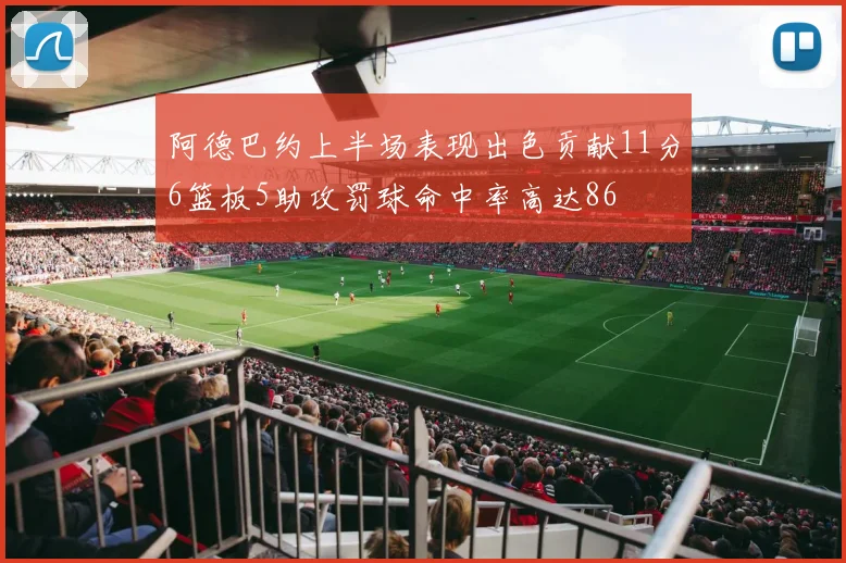 阿德巴约上半场表现出色贡献11分6篮板5助攻罚球命中率高达86