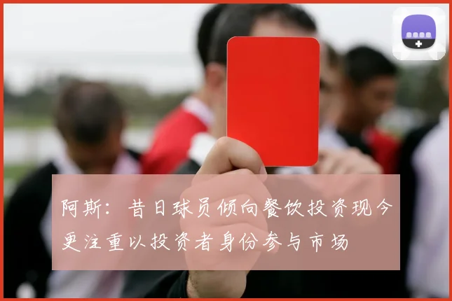 阿斯：昔日球员倾向餐饮投资现今更注重以投资者身份参与市场
