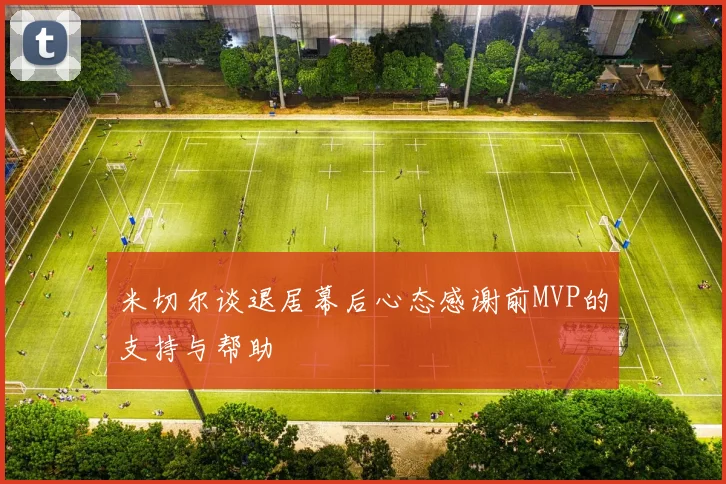 米切尔谈退居幕后心态感谢前MVP的支持与帮助