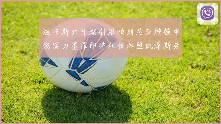 纽卡斯尔计划引进帕利尼亚增强中场实力墨菲即将租借加盟凯泽斯劳滕