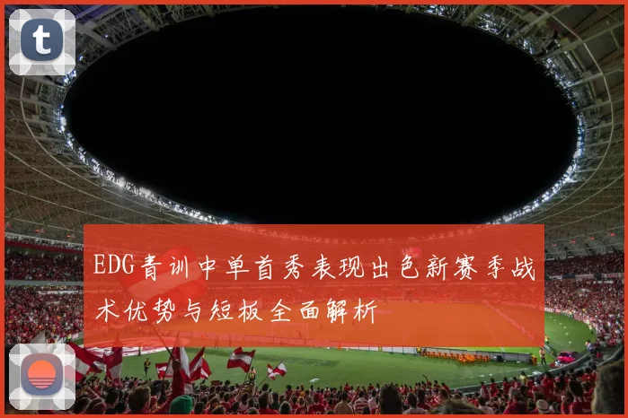 EDG青训中单首秀表现出色新赛季战术优势与短板全面解析